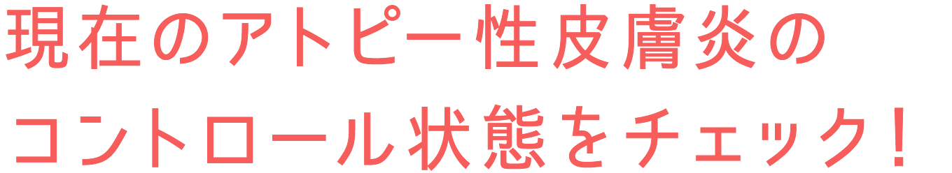 現在のアトピー性皮膚炎のコントロール状態をチェック！
